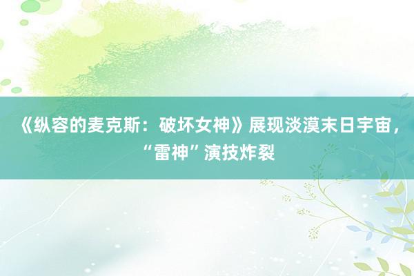 《纵容的麦克斯：破坏女神》展现淡漠末日宇宙，“雷神”演技炸裂