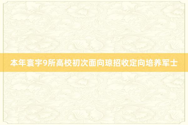 本年寰宇9所高校初次面向琼招收定向培养军士