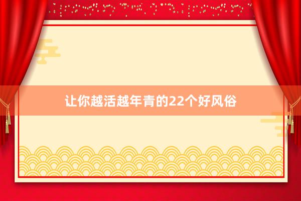 让你越活越年青的22个好风俗