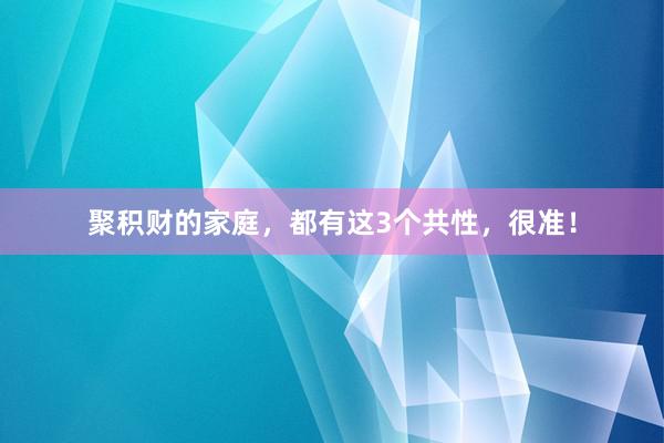 聚积财的家庭，都有这3个共性，很准！