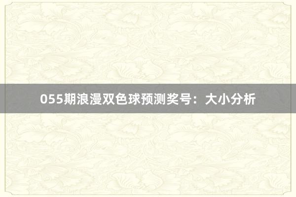 055期浪漫双色球预测奖号：大小分析