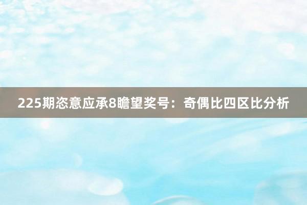 225期恣意应承8瞻望奖号：奇偶比四区比分析