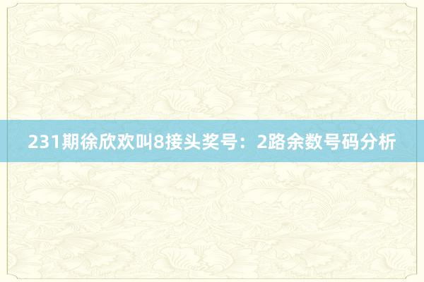 231期徐欣欢叫8接头奖号：2路余数号码分析