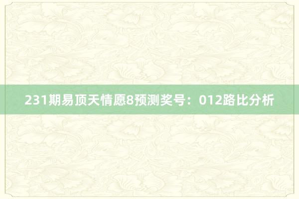 231期易顶天情愿8预测奖号：012路比分析