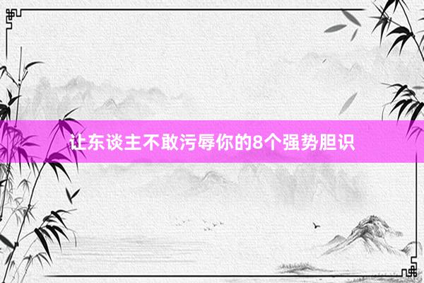 让东谈主不敢污辱你的8个强势胆识