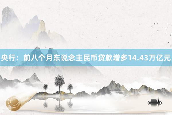 央行：前八个月东说念主民币贷款增多14.43万亿元