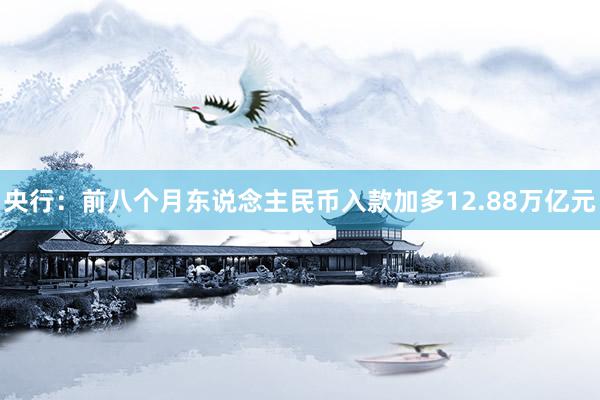 央行：前八个月东说念主民币入款加多12.88万亿元