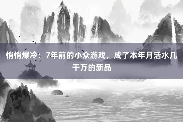 悄悄爆冷：7年前的小众游戏，成了本年月活水几千万的新品