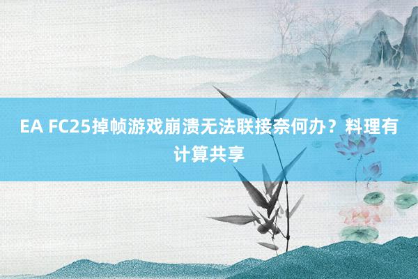 EA FC25掉帧游戏崩溃无法联接奈何办？料理有计算共享